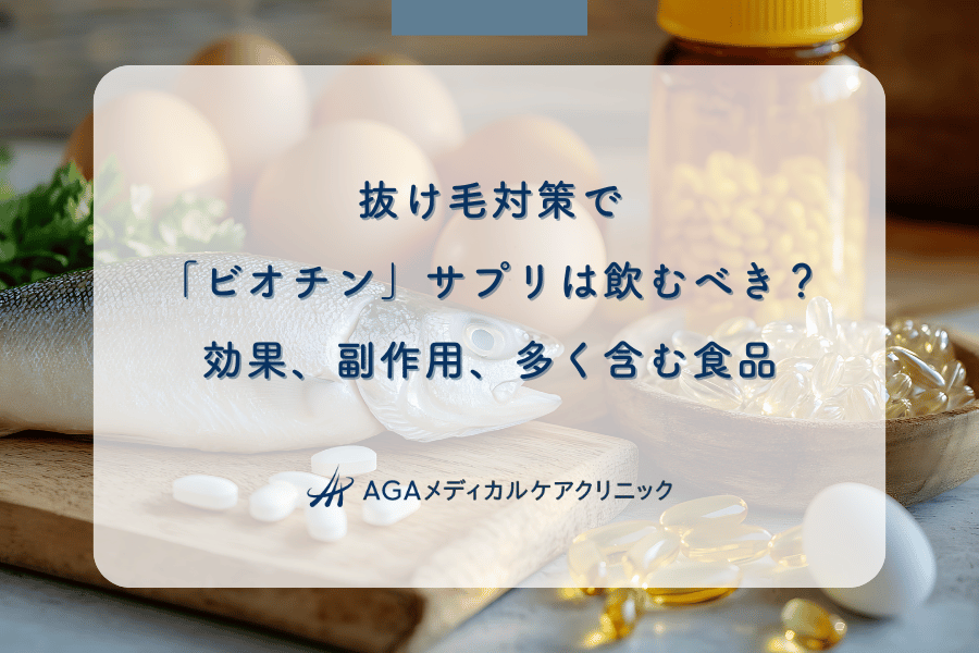 抜け毛対策で「ビオチン」サプリは飲むべき?効果、副作用、多く含む食品