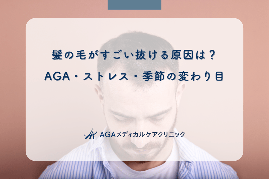 髪の毛がすごい抜ける原因は？AGA・ストレス・季節の変わり目