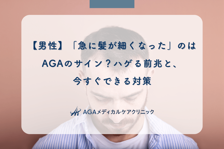 【男性】「急に髪が細くなった」のはAGAのサイン？ハゲる前兆と、今すぐできる対策