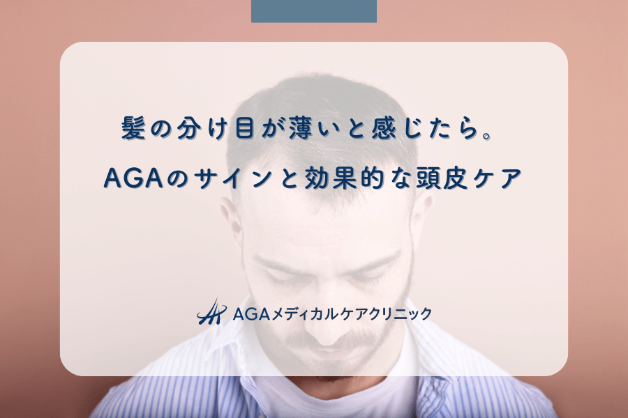 髪の分け目が薄いと感じたら。AGAのサインと効果的な頭皮ケア