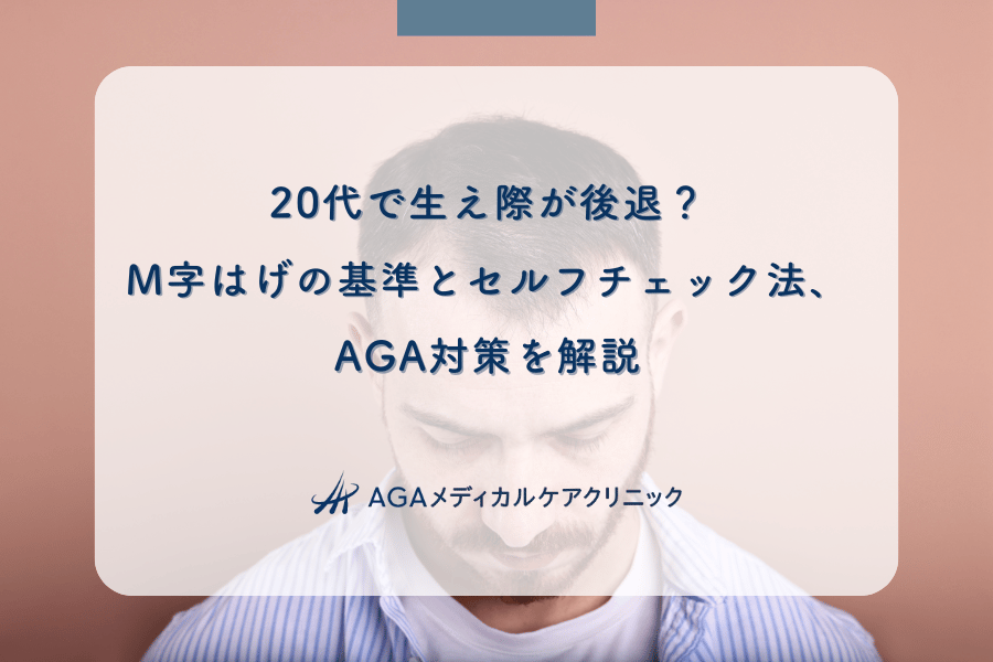 20代で生え際が後退？M字はげの基準とセルフチェック法、AGA対策を解説