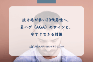 抜け毛が多い20代男性へ。若ハゲ（AGA）のサインと、今すぐできる対策