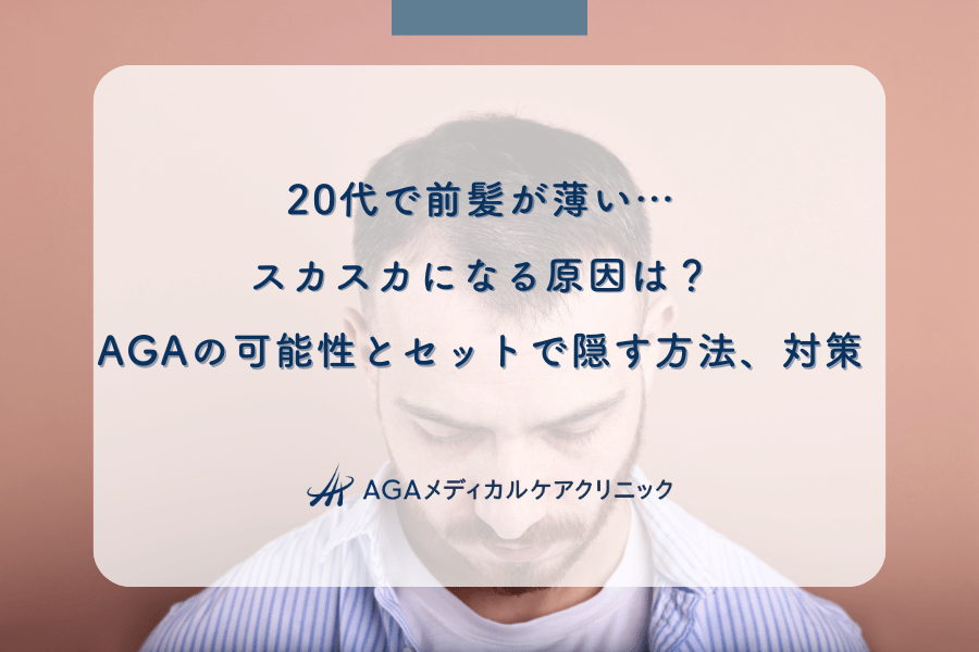 20代で前髪が薄い…スカスカになる原因は？AGAの可能性とセットで隠す方法、対策