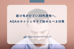 抜け毛がひどい30代男性へ。AGAのサインと今すぐ始めるべき対策