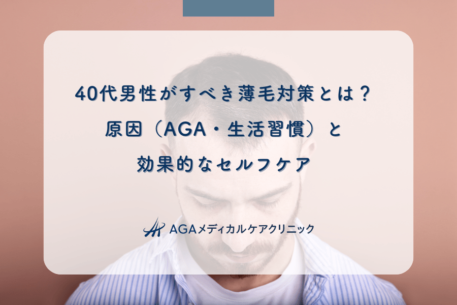 40代男性がすべき薄毛対策とは？原因（AGA・生活習慣）と効果的なセルフケア