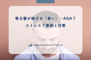 毎日髪が抜ける（多い）…AGA？ストレス？原因と対策