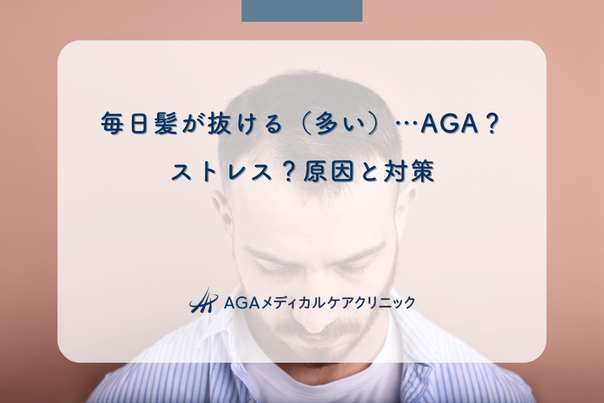 毎日髪が抜ける（多い）…AGA？ストレス？原因と対策