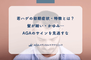 若ハゲの初期症状・特徴とは？髪が細い・かゆみ…AGAのサインを見逃すな