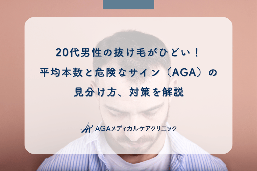 20代男性の抜け毛がひどい!平均本数と危険なサイン(AGA)の見分け方、対策を解説