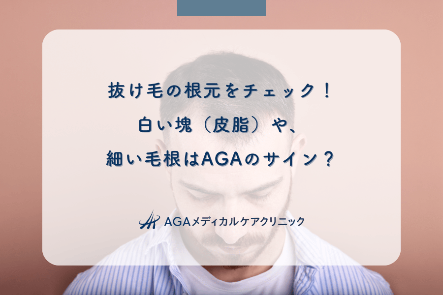 抜け毛の根元をチェック！白い塊（皮脂）や、細い毛根はAGAのサイン？