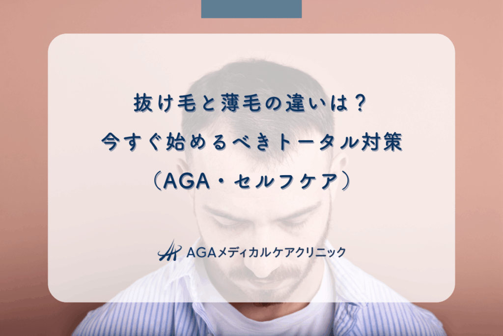 抜け毛と薄毛の違いは？今すぐ始めるべきトータル対策（AGA・セルフケア）