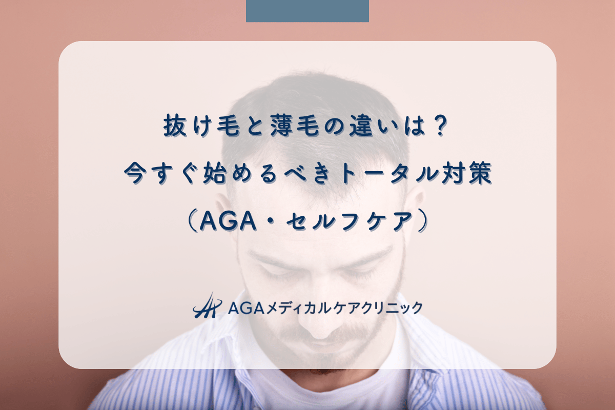 抜け毛と薄毛の違いは？今すぐ始めるべきトータル対策（AGA・セルフケア）