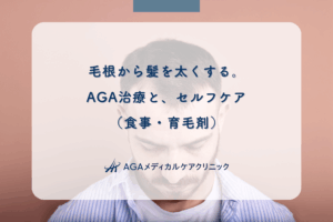 毛根から髪を太くする。AGA治療と、セルフケア（食事・育毛剤）