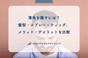 薄毛を隠すには？髪型・スプレー・ウィッグ、メリット・デメリットを比較