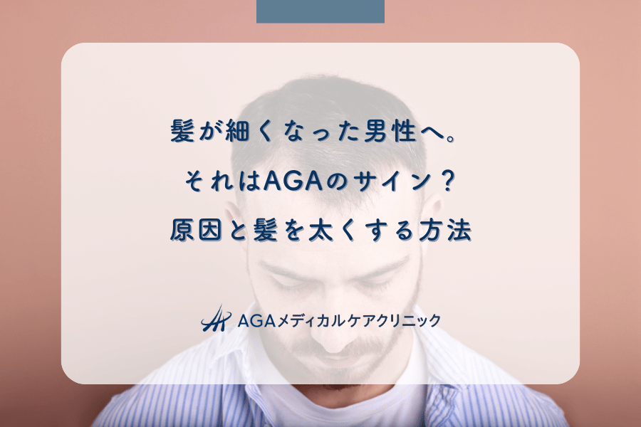 髪が細くなった男性へ。それはAGAのサイン？原因と髪を太くする方法