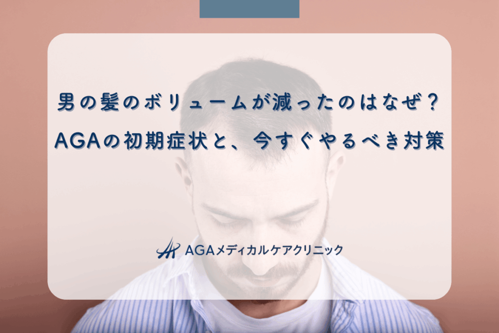 男の髪のボリュームが減ったのはなぜ？AGAの初期症状と、今すぐやるべき対策