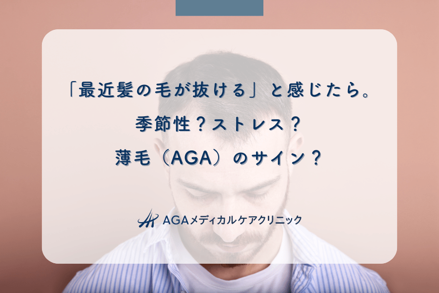 「最近髪の毛が抜ける」と感じたら。季節性？ストレス？薄毛（AGA）のサイン？