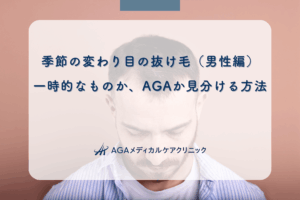 季節の変わり目の抜け毛（男性編）｜一時的なものか、AGAか見分ける方法