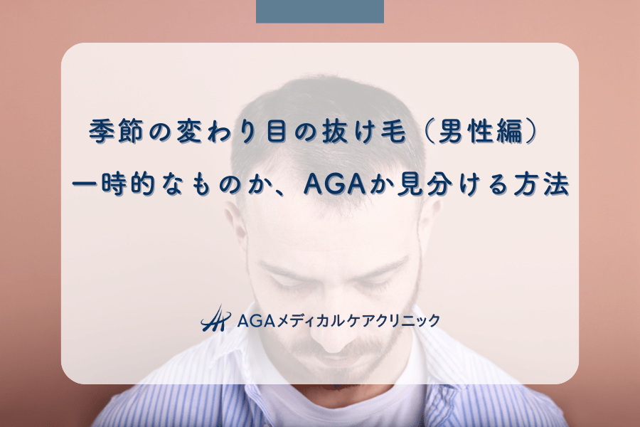 季節の変わり目の抜け毛（男性編）｜一時的なものか、AGAか見分ける方法