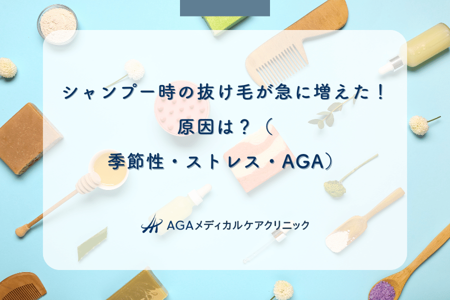 シャンプー時の抜け毛が急に増えた！原因は？（季節性・ストレス・AGA）