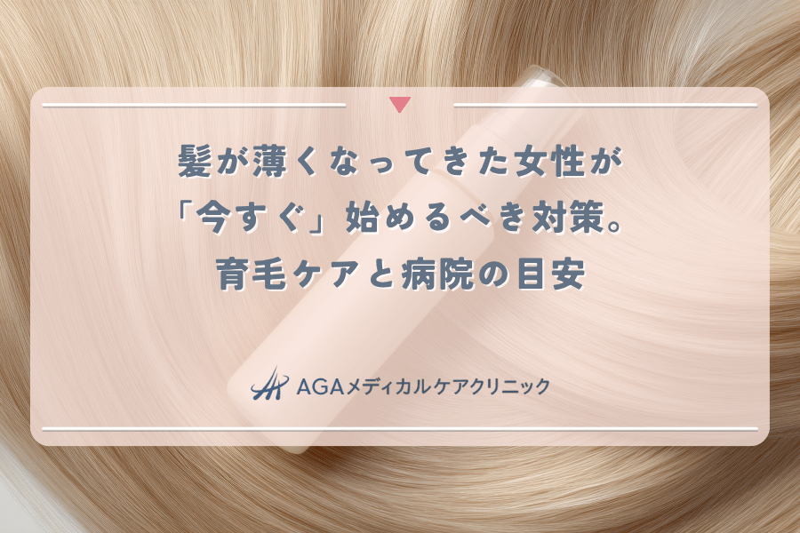 髪が薄くなってきた女性が「今すぐ」始めるべき対策。育毛ケアと病院の目安