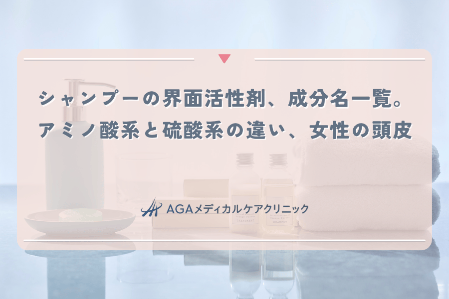 シャンプーの界面活性剤、成分名一覧。アミノ酸系と硫酸系の違い、女性の頭皮