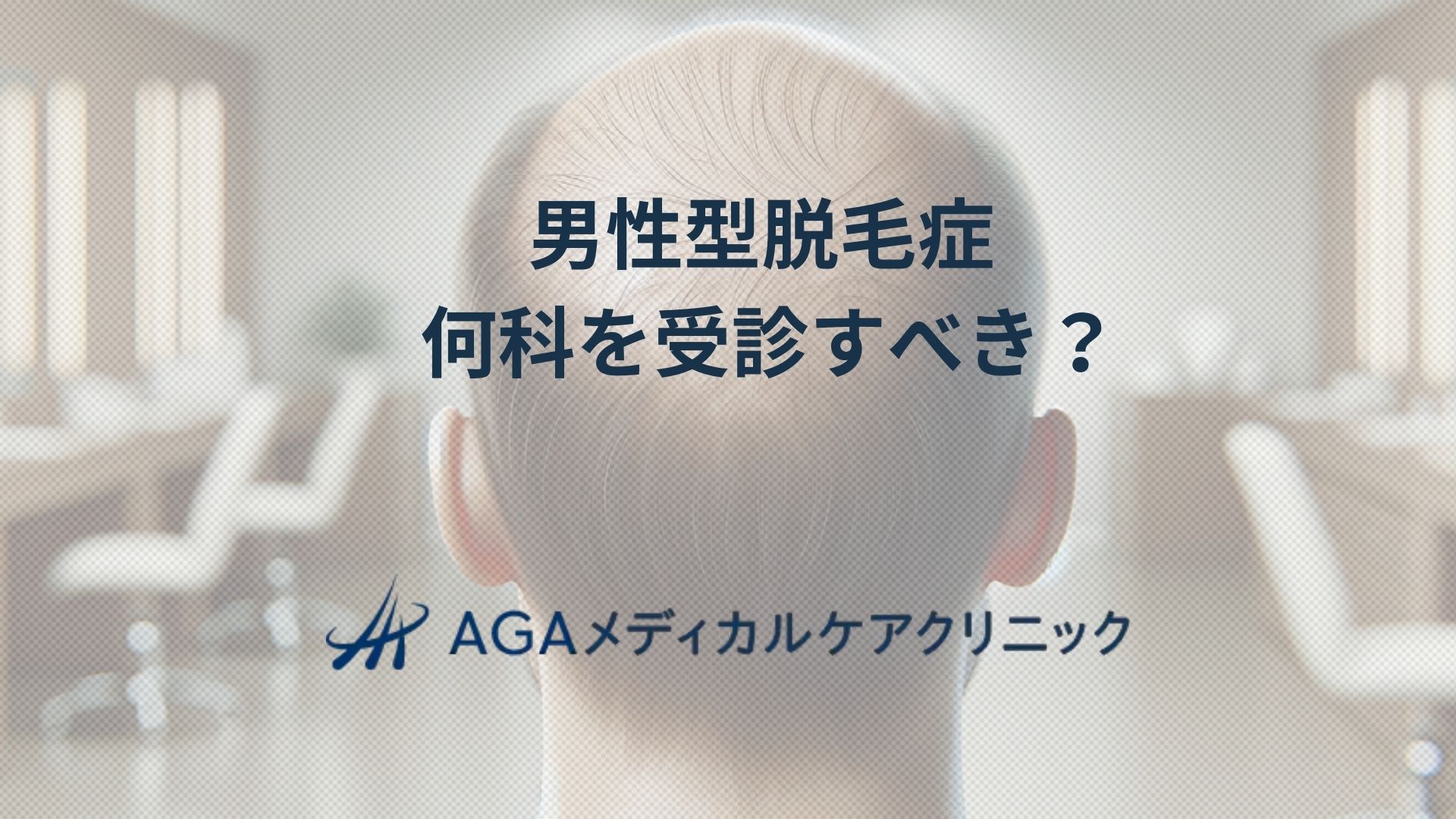 AGA男性型脱毛症何科で受診？皮膚科と専門クリニックの違いを整理