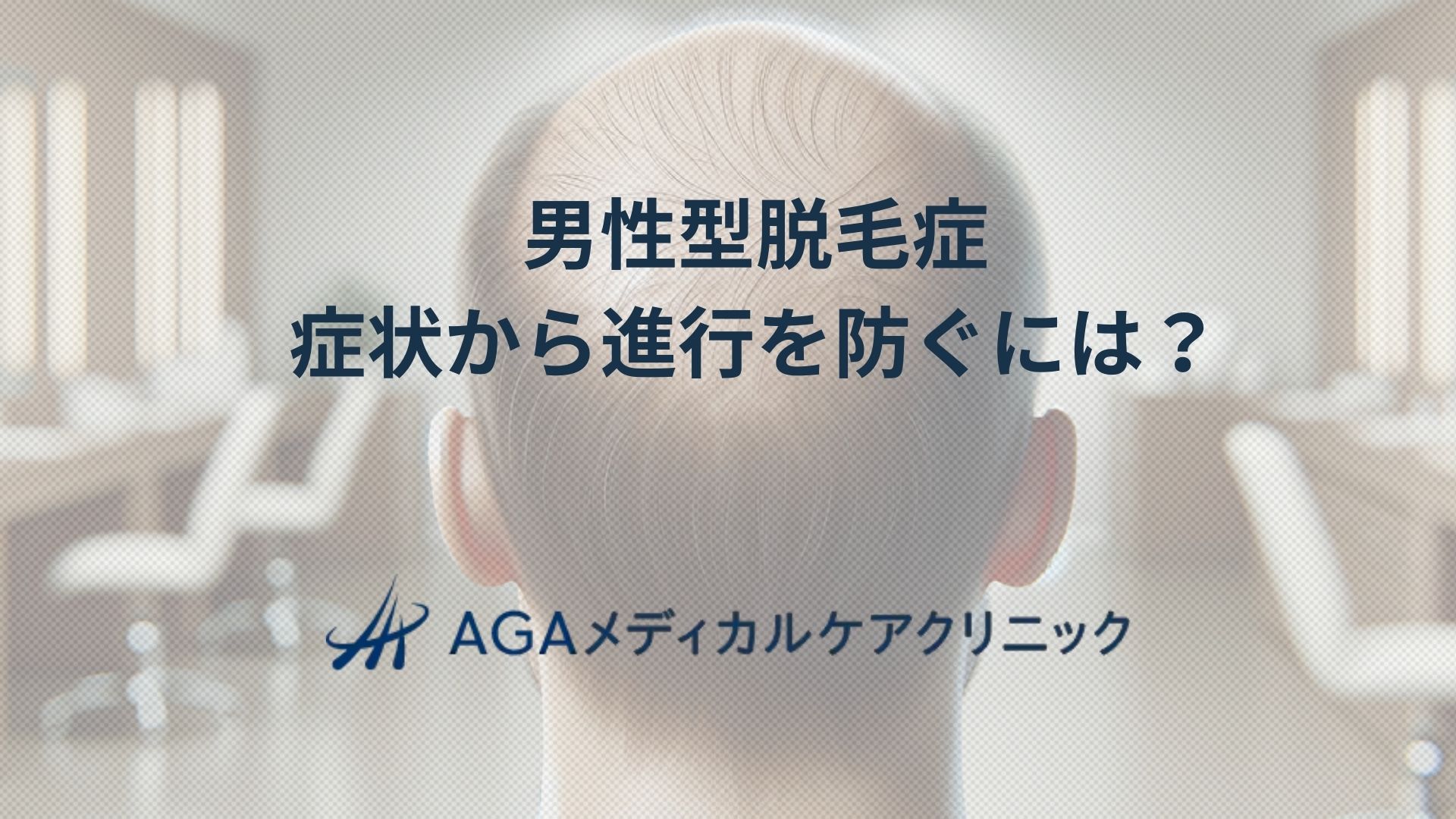 男性型脱毛症症状から進行を防ぐには？AGAの原因や治療を詳しく紹介