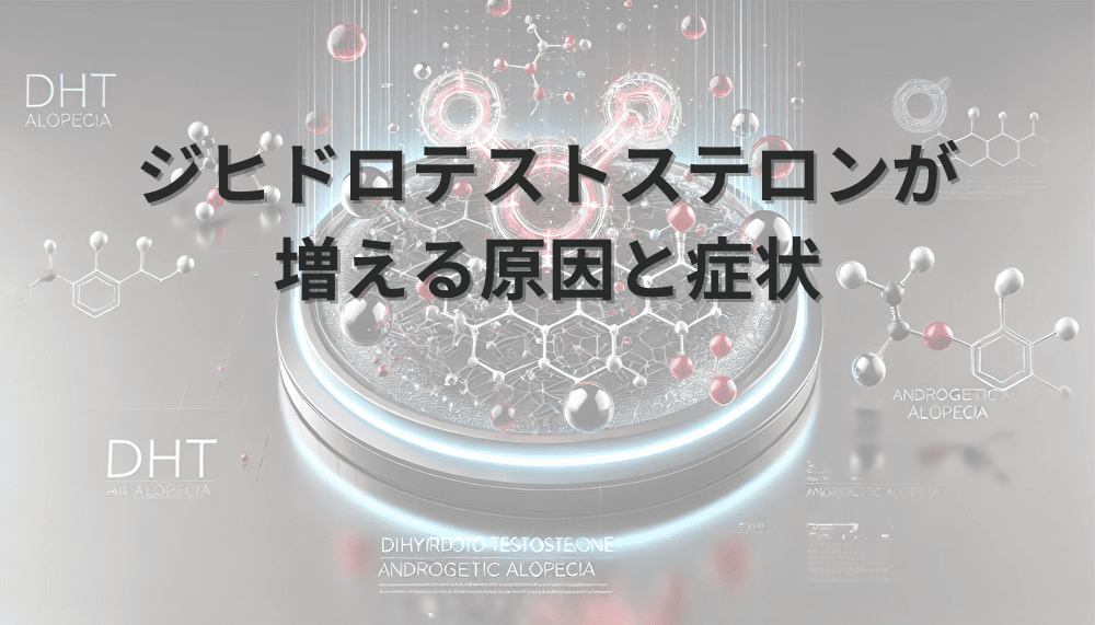 ジヒドロテストステロンが増える原因と特徴的な症状