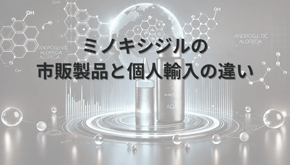 ミノキシジルの市販製品と個人輸入の違い – 選び方と注意点