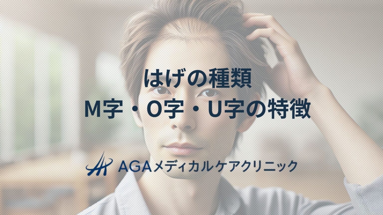 はげ種類を理解しよう：M字・U字・O字の主な特徴や原因 | AGA・抜け毛・薄毛治療のAGAメディカルケアクリニック【公式】