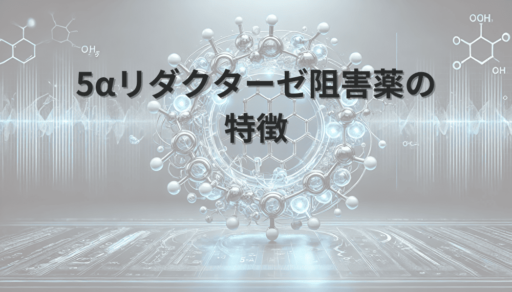 AGA治療に使用する5αリダクターゼ阻害薬の特徴