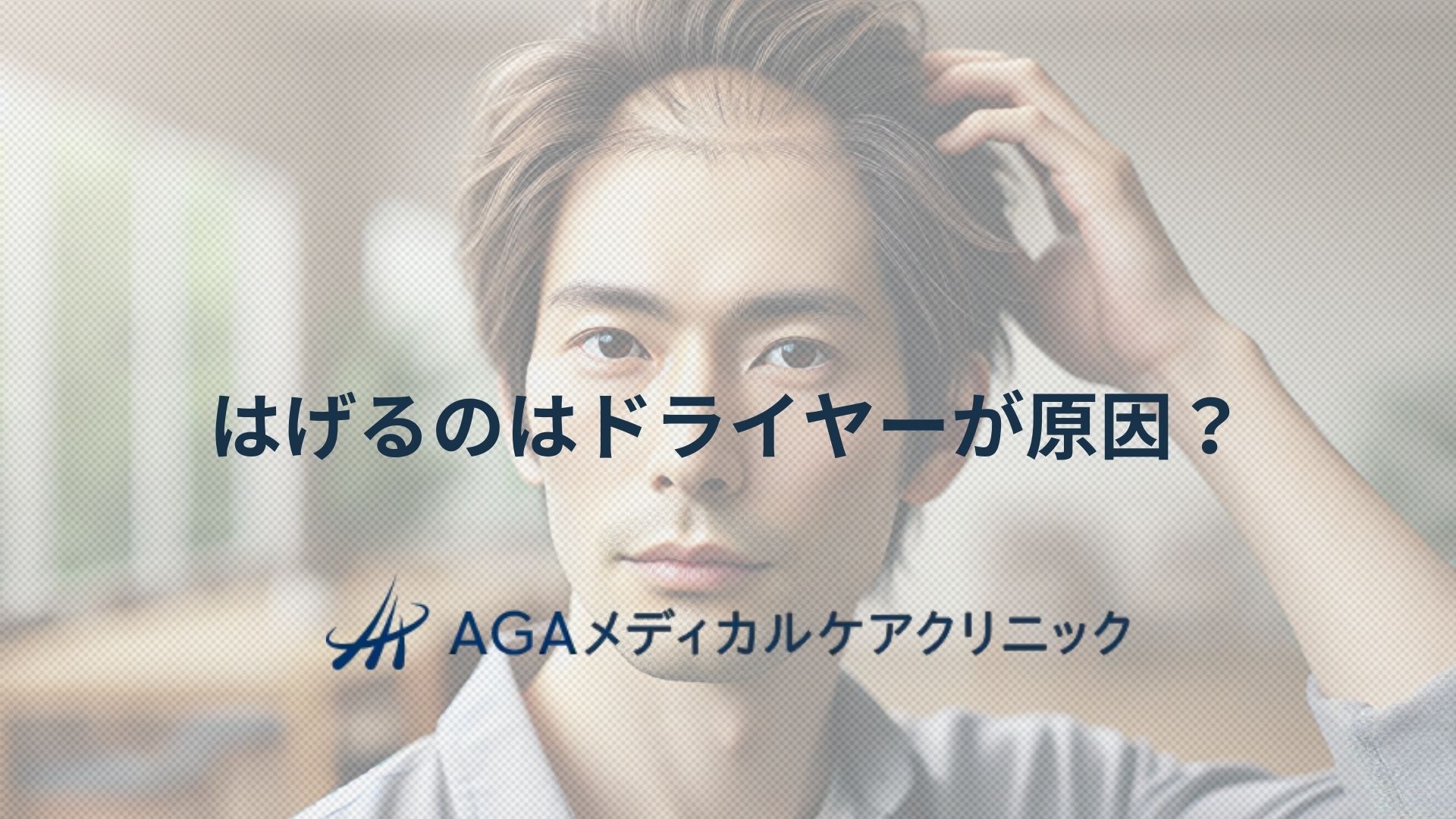 はげるのはドライヤーが原因?薄毛対策やAGAを防ぐ乾かし方をクリニックが解説