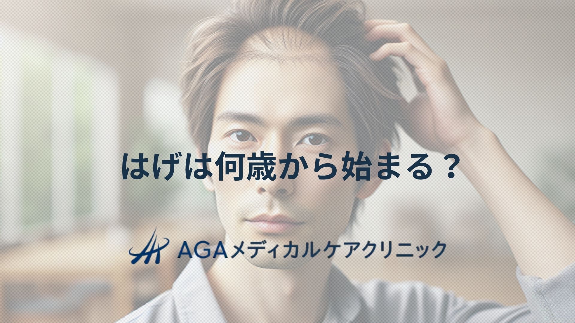 はげは何歳から始まる?男性の薄毛とAGAの基礎知識